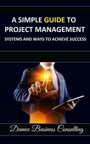 A SIMPLE GUIDE TO PROJECT MANAGEMENT SYSTEMS AND WAYS TO ACHIEVE SUCCESS Abraham Dunmade