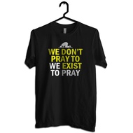 COOL T-SHIRT We Don't Pray To Exist, We Exist To Pray