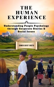 The Human Experience: Understanding People Psychology Through Corporate Stories &amp; Social Issues Edwin Quist Baeta