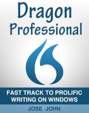 Dragon Professional Individual 15: Fast Track to Prolific Writing on Windows Jose John