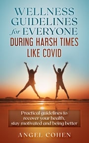 Wellness Guidelines for Everyone during Harsh Times like Covid Angel Cohen