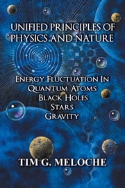 Unified Principles of Physics and Nature Tim G. Meloche