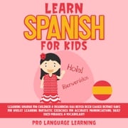 Learn Spanish for Kids: Learning Spanish for Children &amp; Beginners Has Never Been Easier Before! Have Fun Whilst Learning Fantastic Exercises for Accurate Pronunciations, Daily Used Phrases, &amp; Vocabulary! Pro Language Learning