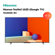 Hisense โทรทัศน์ ULED (Google TV) ขนาด 75 นิ้ว รุ่น 75A6500K สีดำ