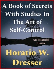 A Book of Secrets With Studies In The Art of Self-Control Horatio W. Dresser