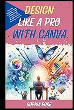 Design Like A Pro With Canva: The Step By Step Canva Guide To Create Professional Graphics And Trans