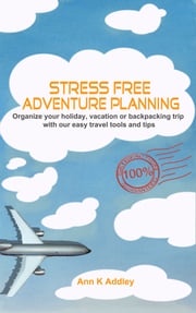 Stress Free Adventure Planning: Organize your holiday, vacation or backpacking trip with our easy travel tools and tips. Ann K Addley