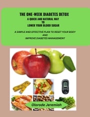 THE ONE-WEEK DIABETES DETOX (A QUICK AND NATURAL WAY TO LOWER YOUR BLOOD SUGAR) Jeremiah Olorode
