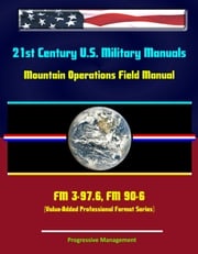 21st Century U.S. Military Manuals: Mountain Operations Field Manual - FM 3-97.6, FM 90-6 (Value-Added Professional Format Series) Progressive Management