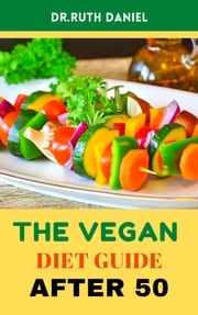 The Vegan Diet Guide after 50 Dr. Ruth Daniel