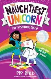 The Naughtiest Unicorn and the School Disco (The Naughtiest Unicorn series) Pip Bird