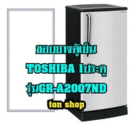 ขอบยางตู้เย็น TOSHIBA 1ประตู รุ่นGR-A2007ND