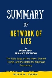 Summary of Network of Lies by Brian Stelter: The Epic Saga of Fox News, Donald Trump, and the Battle for American Democracy Willie M. Joseph