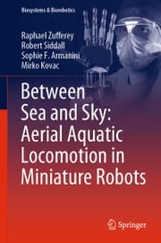 Between Sea and Sky: Aerial Aquatic Locomotion in Miniature Robots Raphael Zufferey