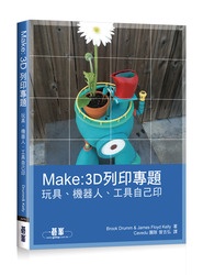 MAKE：3D列印專題｜玩具、機器人、工具自己印 (Make: 3D Printing Projects: Toys, Bots, Tools, and Vehicles To Print Yours
