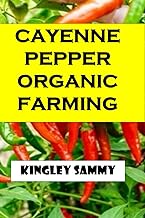 CAYENNE PEPPER ORGANIC FARMING: A Comprehensive Step-By-Step Guide On How To Choose The Right Cayenne Pepper Seeds For Planting Both Indoor And Outdoor.
