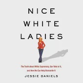 Nice White Ladies: The Truth about White Supremacy, Our Role in It, and How We Can Help Dismantle It