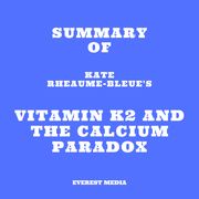 Summary of Kate Rheaume-Bleue's Vitamin K2 and the Calcium Paradox Everest Media