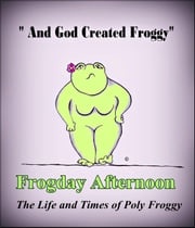 Frogday Afternoon, The life and Times of Poly Froggy Poly Froggy