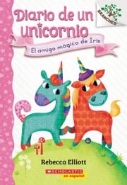 Diario de un Unicornio #1: El amigo mágico de Iris (Bo's Magical New Friend) Rebecca Elliott