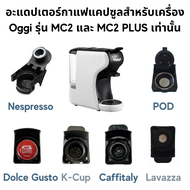 อะแดปเตอร์ สำหรับใส่แคปซูลกาแฟ Dolce Gusto, Nespresso, POD, K-Cup, Caffitaly, Lavazza MONO MIO และกาแฟบด 1-2 ช๊อต ***Adapter สำหรับเครื่องชงกาแฟสดยี่ห้อ Oggi รุ่น MC2 และ PLUS เท่านั้น