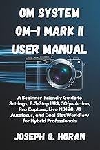 OM SYSTEM OM-1 MARK II USER MANUAL: A Beginner-Friendly Guide to Settings, 8.5-Stop IBIS, 50fps Acti