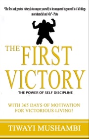 The First Victory - The Power of Self-Discipline Tiwayi Mushambi