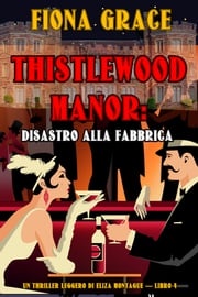 Thistlewood Manor: Disastro alla Fabbrica (Un Thriller Leggero di Eliza Montague — Libro 4) Fiona Grace