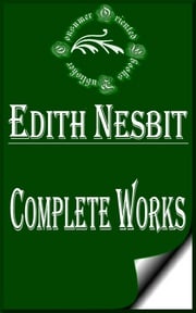 Complete Works of E. Nesbit "The Children's Favorite Author" E. Nesbit