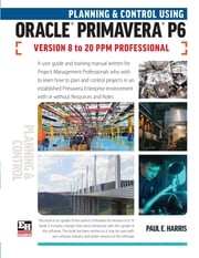 Planning and Control Using Oracle Primavera P6 Versions 8 to 20 PPM Professional Paul E Harris