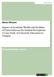 Impact of Academic Wealth and Facilities of Universities on the Student Perceptions: A Case Study of University Education in Udaipur Meeta Nihalani