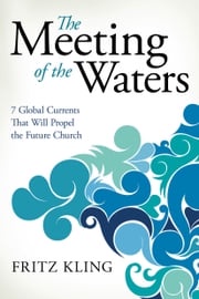 The Meeting of the Waters: 7 Global Currents That Will Propel the Future Church Fritz Kling