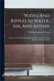 Waves And Ripples In Water, Air, And Aether: Being A Course Of Christmas Lectures Delivered At The Royal Institution Of Great Britain