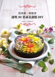 照著做、輕鬆會: 透明3D果凍花甜點DIY