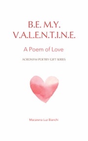 Be My Valentine: A Poem of Love Macarena luz Bianchi