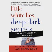 Little White Lies, Deep Dark Secrets: The Truth About Why Women Lie