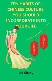 Ten Habits of Chinese Culture you Should Incorporate Into Your Life LIU CHANG