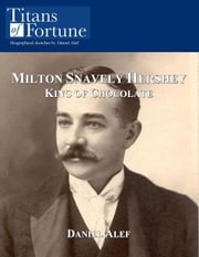 Milton Snavely Hershey: King Of Chocolate Daniel Alef