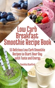 Low-Carb Breakfast Smoothie Recipe Book I 55 Delicious Low-Carb Smoothie Recipes to Start Your Day with Taste and Energy Conchita Stanford