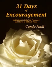 31 Days of Encouragement: Meditations to Help You Persevere and Thrive in Difficult Times Candy Paull