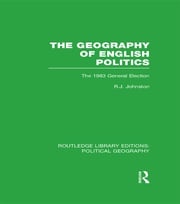 The Geography of English Politics (Routledge Library Editions: Political Geography) Ron Johnston