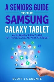 A Senior’s Guide to the Samsung Galaxy Tablet: An Insanely Easy Guide to the S8, S7, S6, A8, and A7 Tablet Scott La Counte