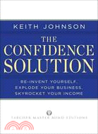 The Confidence Solution ─ Reinvent Yourself, Explode Your Business, Skyrocket Your Income