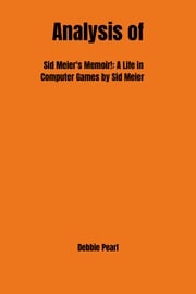 Analysis of Sid Meier's Memoir!: A Life in Computer Games by Sid Meier Debbie Pearl