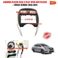 NISSAN ALMERA 2016 - 2018 ANDROID PLAYER 10 INCH PLUG N PLAY WITH OEM CASING