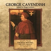 Thomas Wolsey, the Late Cardinal George Cavendish