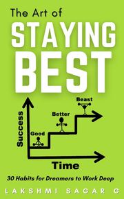 The Art of Staying Best:-30 Habits for dreamers to work deep : [Motivational book, Inspirational book, self help book, Personal development book] Lakshmi Sagar G