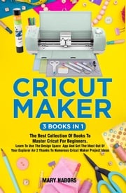 Cricut Maker (3 Books in 1) Mary Nabors