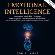 EMOTIONAL INTELLIGENCE: Mastery your social skills: Psychology guide to improve your relationships, self discipline, motivation, self awareness, anger management and empath Bob A. Mills