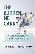 The Burden We Carry: How Stress Breaks the Body and How Faith, Love, and Meaning Heal the Whole Pers
